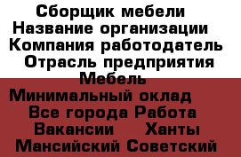 Сборщик мебели › Название организации ­ Компания-работодатель › Отрасль предприятия ­ Мебель › Минимальный оклад ­ 1 - Все города Работа » Вакансии   . Ханты-Мансийский,Советский г.